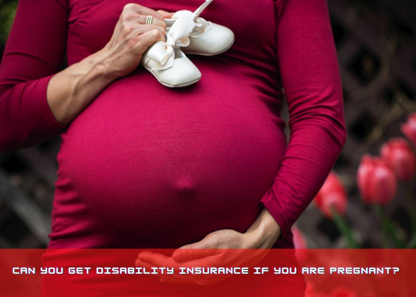 Can you get disability insurance if you are pregnant?  