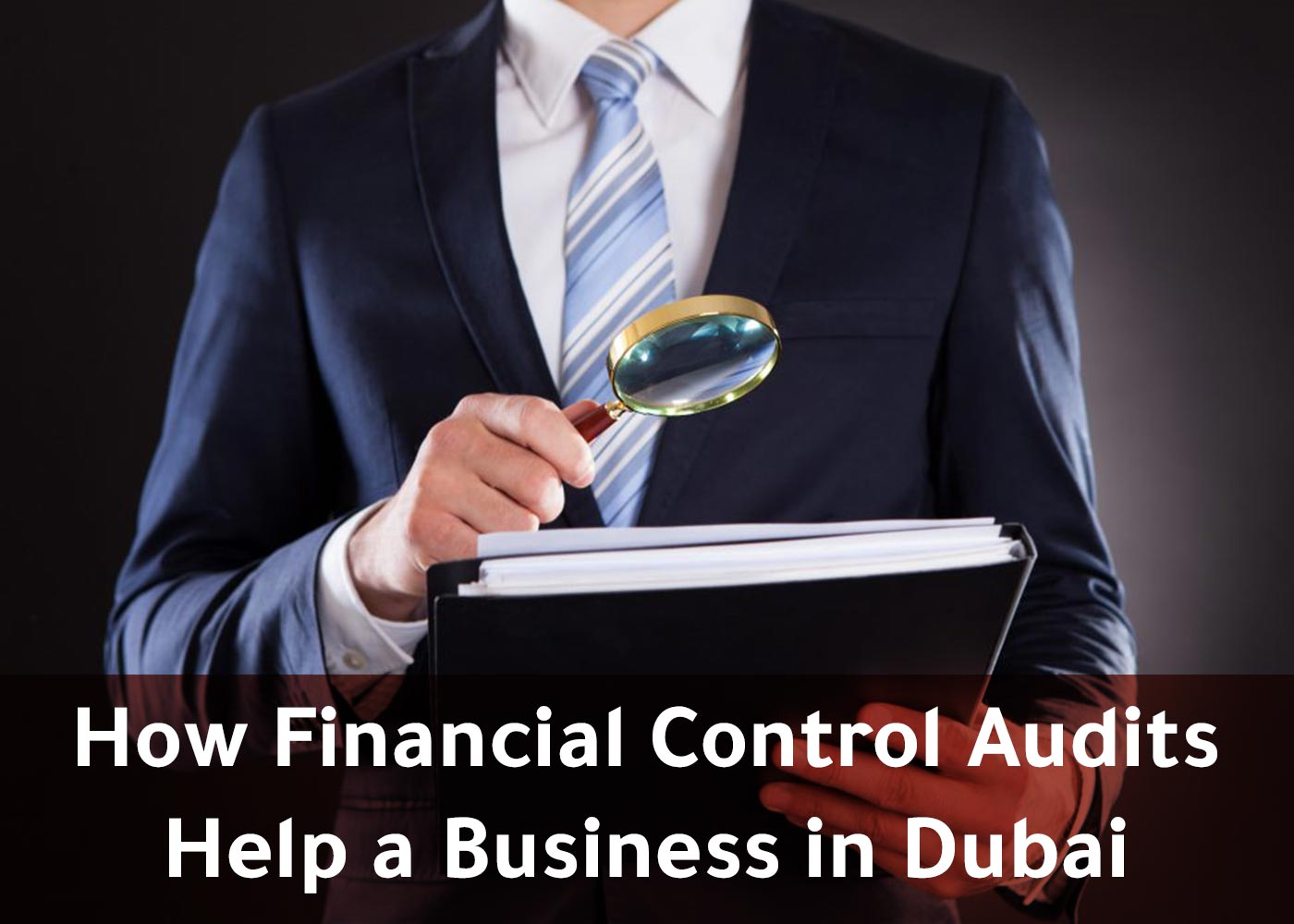 How Financial Control Audits Help a Business in Dubai