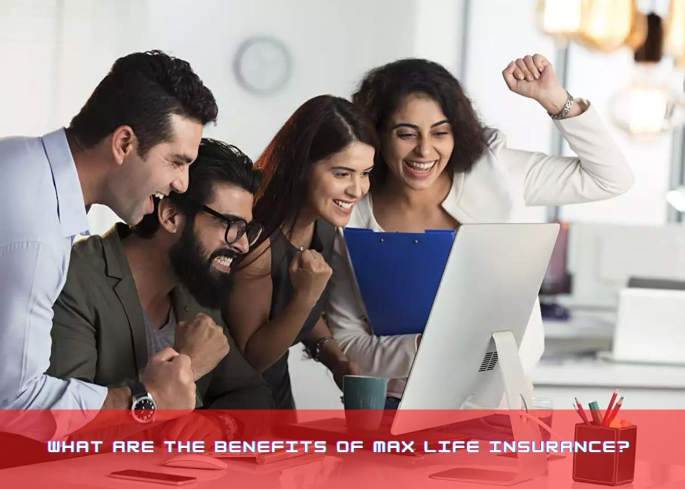 What are the benefits of Max Life Insurance?  